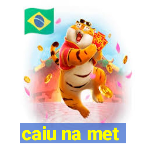 caiu na met